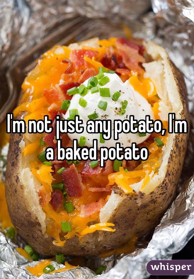 I'm not just any potato, I'm a baked potato
