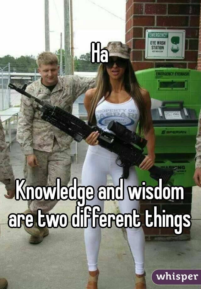 Ha




Knowledge and wisdom are two different things 