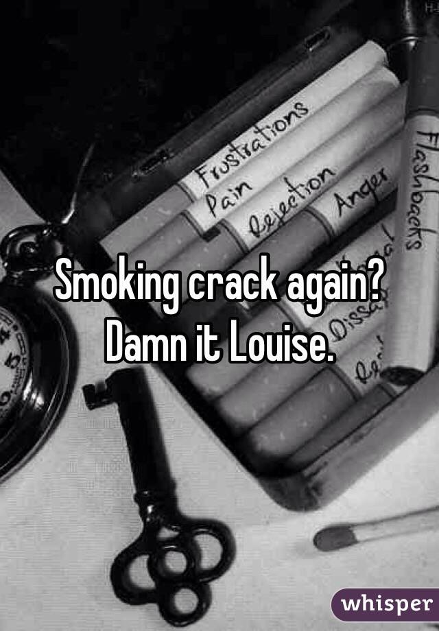 Smoking crack again?
Damn it Louise.  