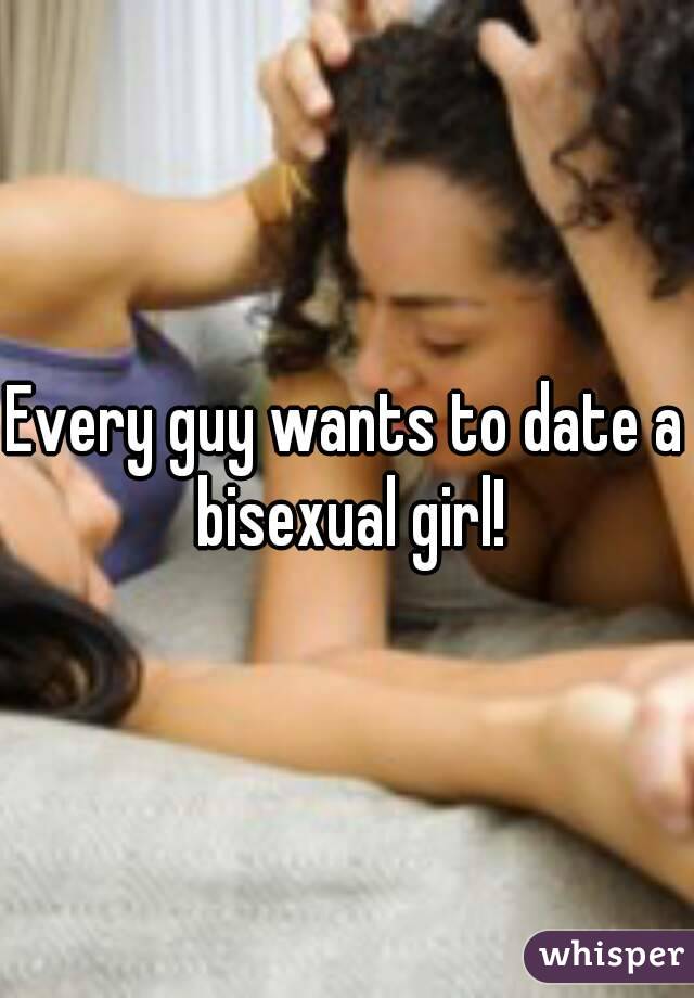 Every guy wants to date a bisexual girl!