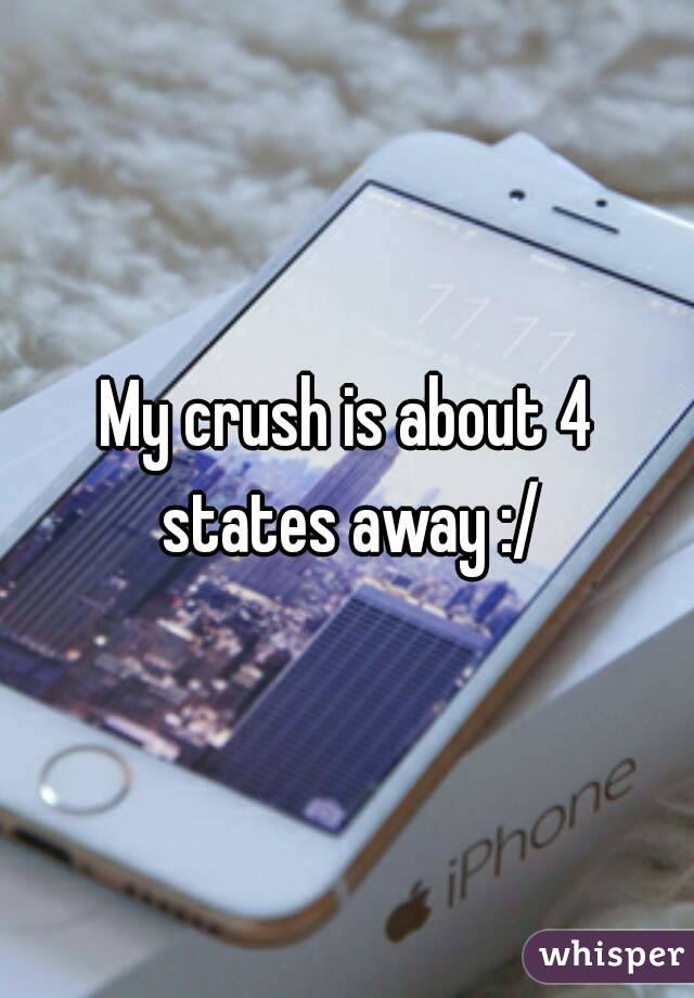 My crush is about 4 states away :/