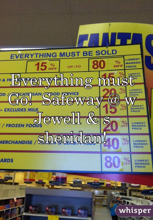 Everything must Go!  Safeway @ w Jewell & s sheridan!