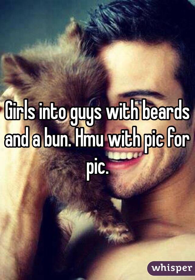 Girls into guys with beards and a bun. Hmu with pic for pic. 