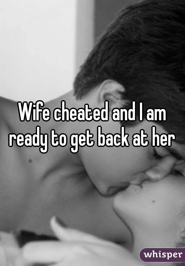 Wife cheated and I am ready to get back at her 