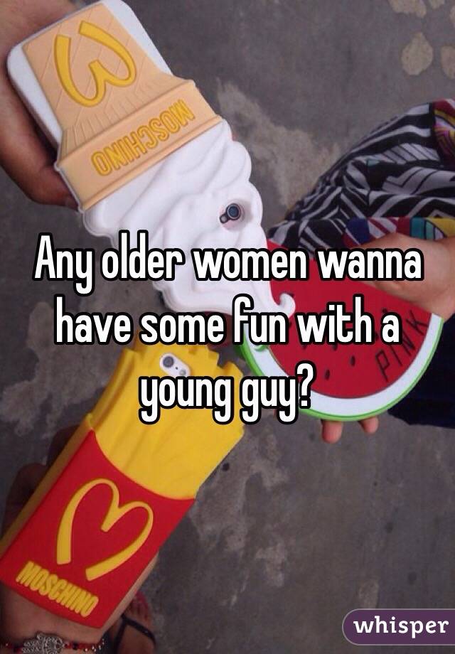 Any older women wanna have some fun with a young guy? 