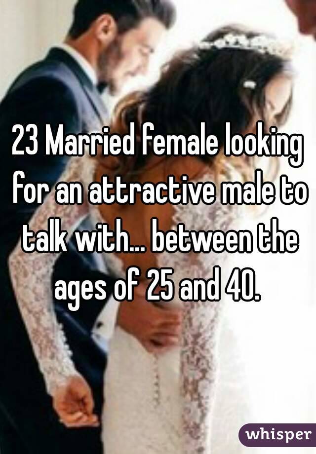23 Married female looking for an attractive male to talk with... between the ages of 25 and 40. 