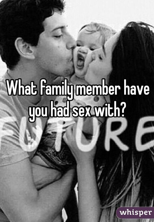 What family member have you had sex with? 