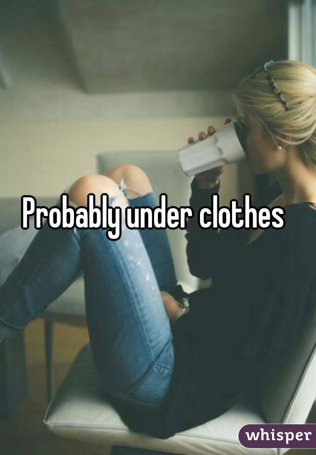 Probably under clothes 