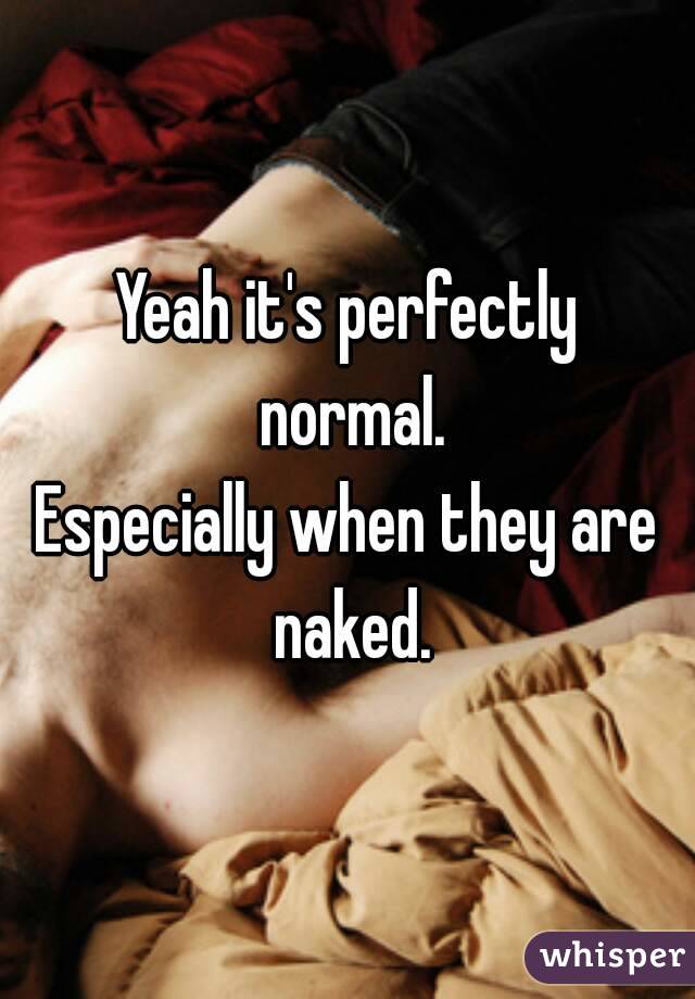 Yeah it's perfectly normal.
Especially when they are naked.