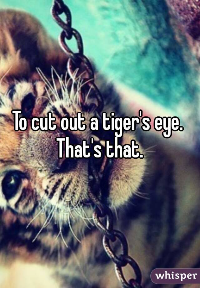 To cut out a tiger's eye. 
That's that.
