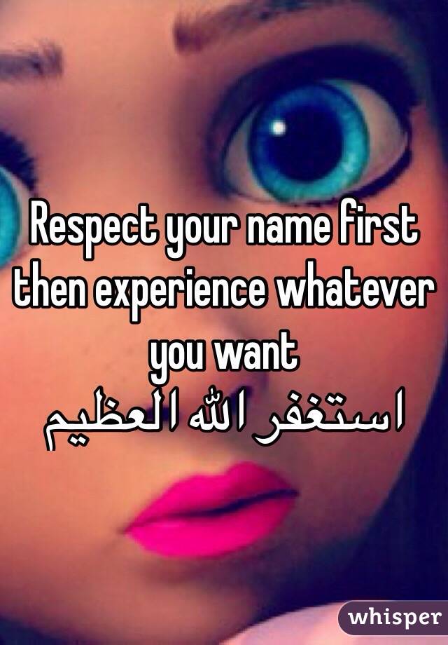 Respect your name first then experience whatever you want 
استغفر الله العظيم 