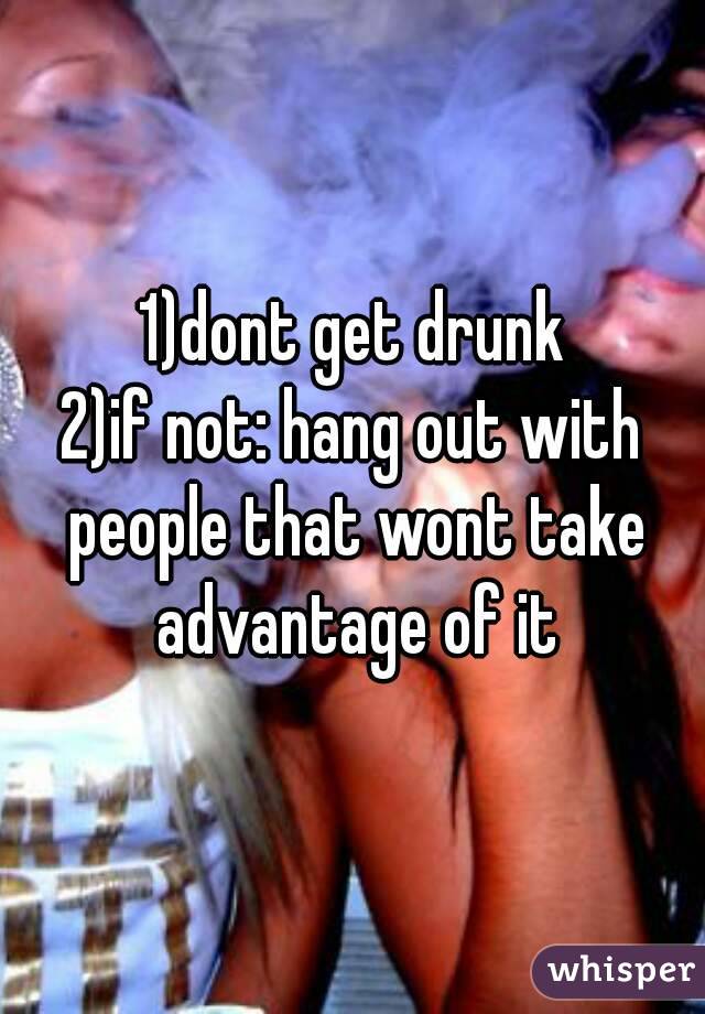 1)dont get drunk
2)if not: hang out with people that wont take advantage of it
