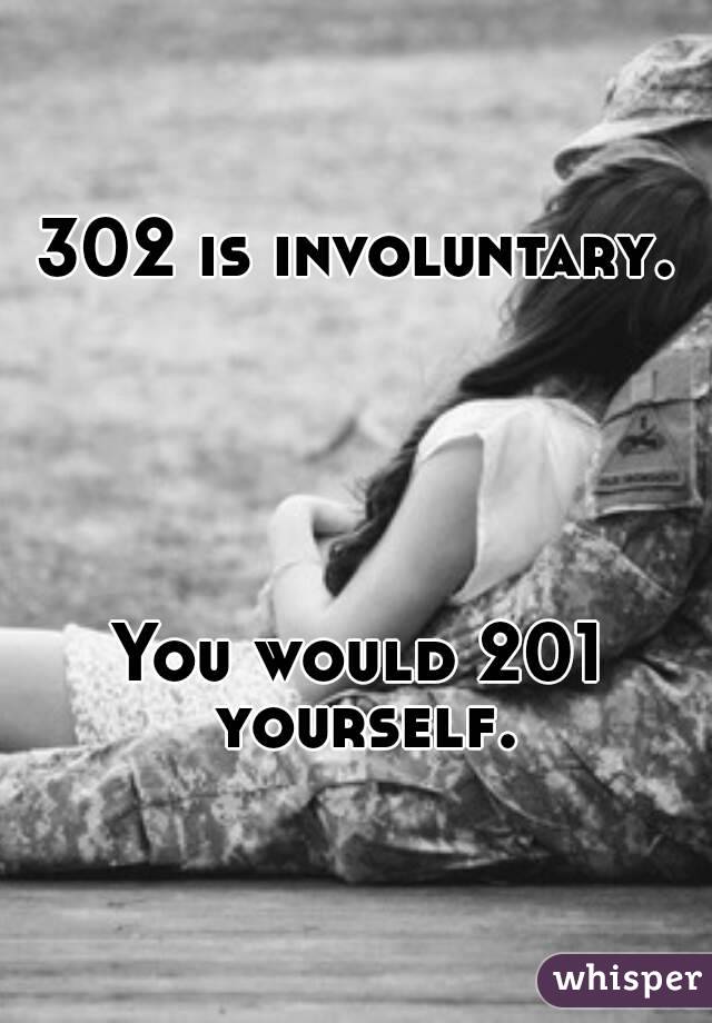 302 is involuntary.





You would 201 yourself.