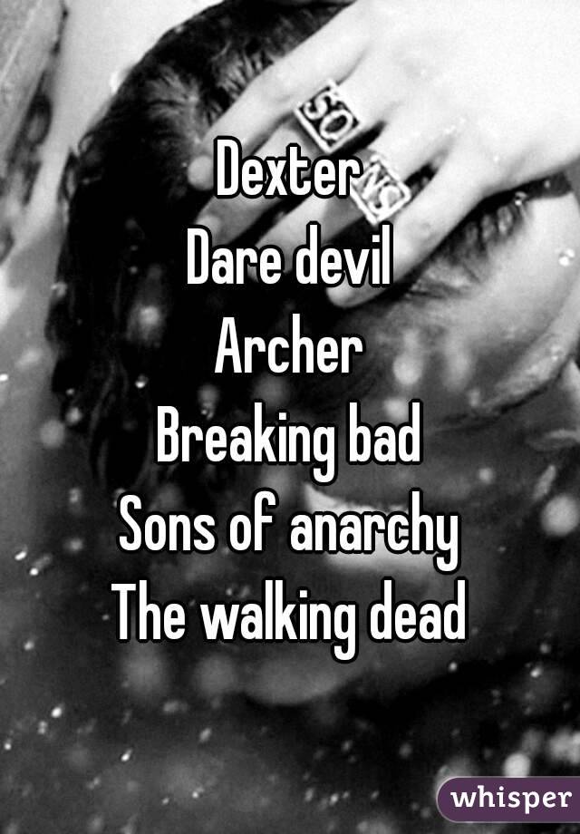 Dexter
Dare devil
Archer
Breaking bad
Sons of anarchy
The walking dead