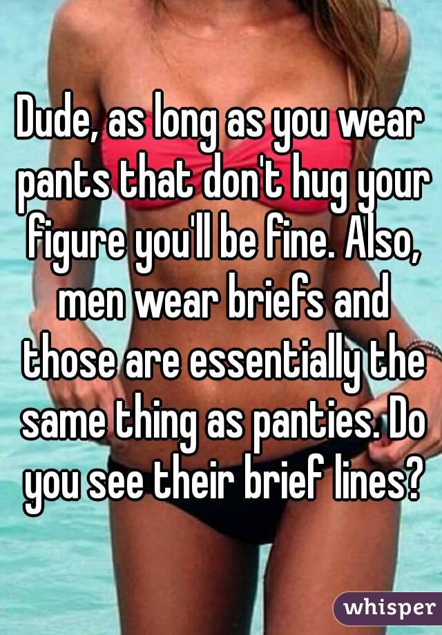 Dude, as long as you wear pants that don't hug your figure you'll be fine. Also, men wear briefs and those are essentially the same thing as panties. Do you see their brief lines?