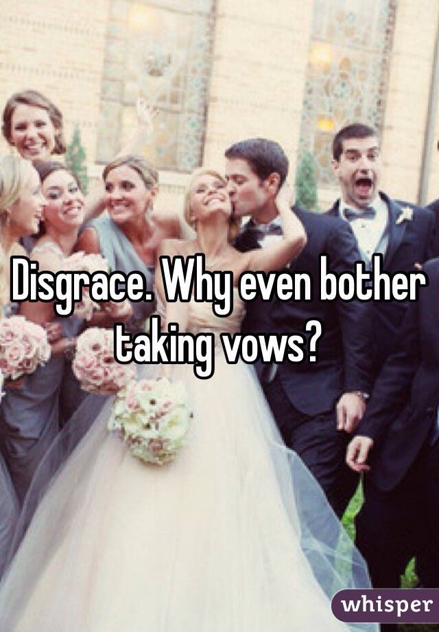 Disgrace. Why even bother taking vows?  