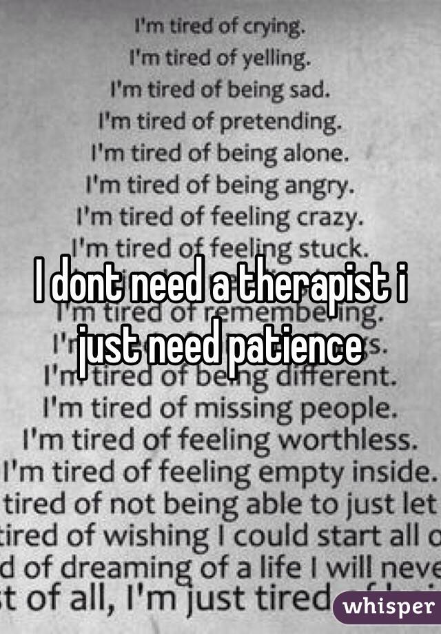 I dont need a therapist i just need patience 