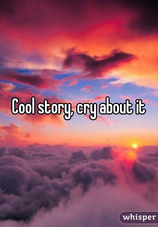 Cool story, cry about it