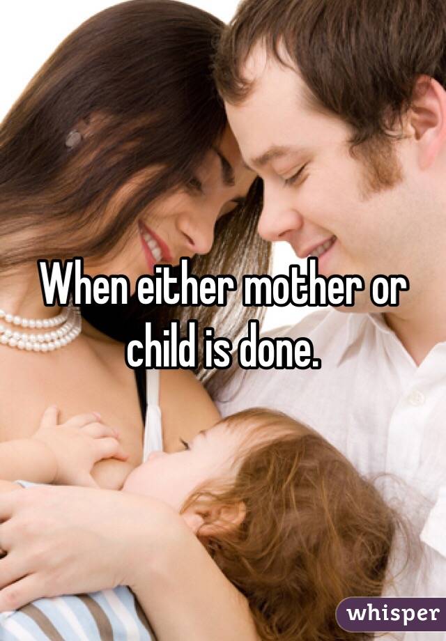 When either mother or child is done. 