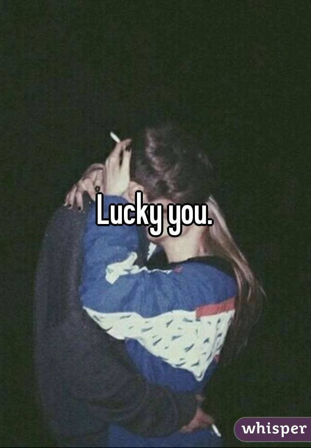 Lucky you.