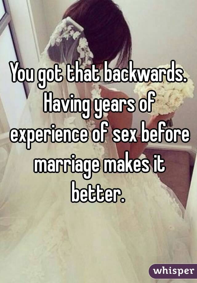 You got that backwards. Having years of experience of sex before marriage makes it better. 