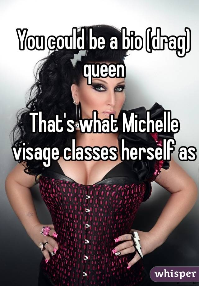 You could be a bio (drag) queen

That's what Michelle visage classes herself as
