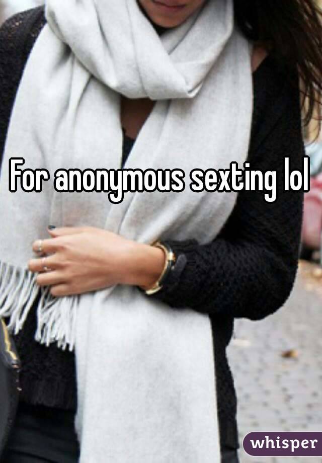 For anonymous sexting lol