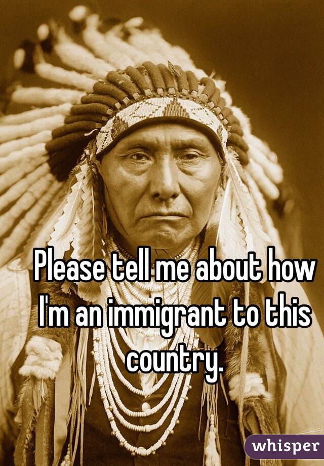 Please tell me about how I'm an immigrant to this country. 