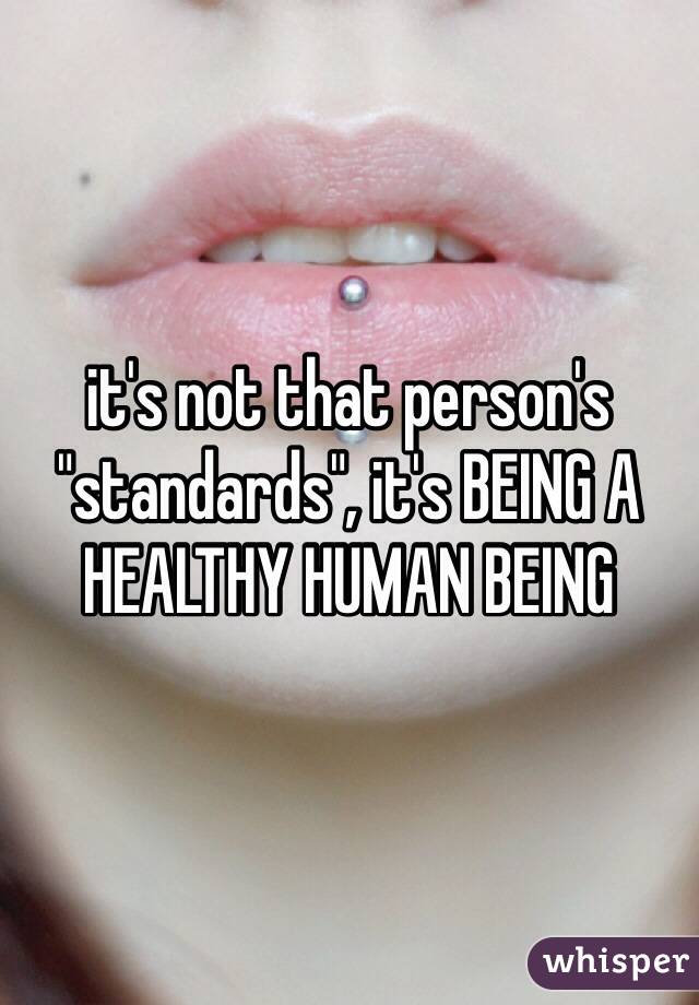 it's not that person's "standards", it's BEING A HEALTHY HUMAN BEING