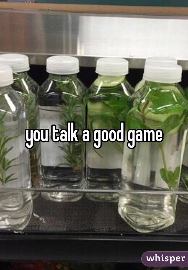 you talk a good game