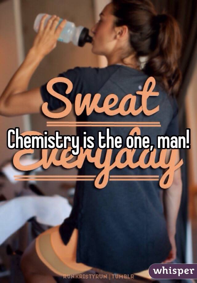 Chemistry is the one, man!