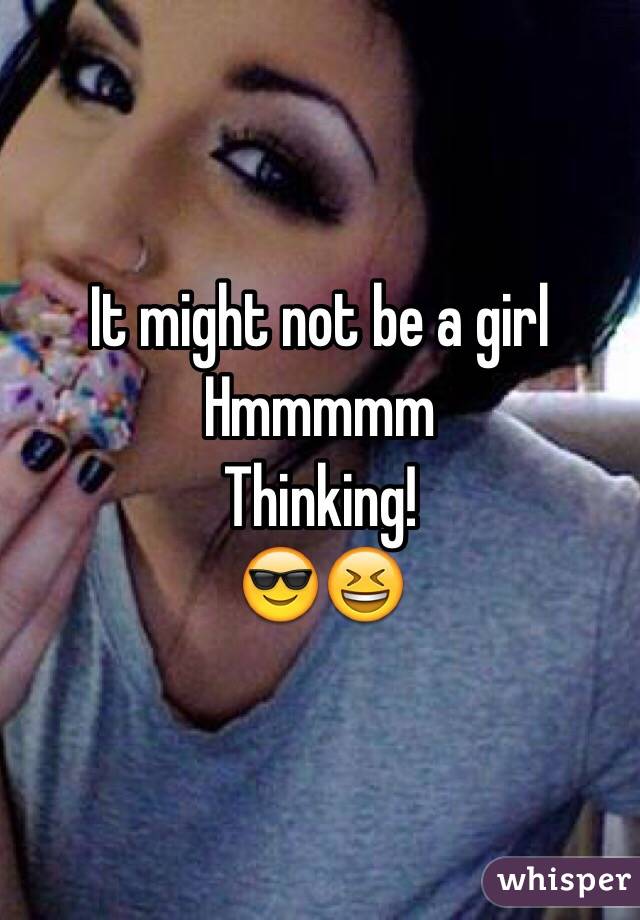 It might not be a girl 
Hmmmmm
Thinking! 
😎😆