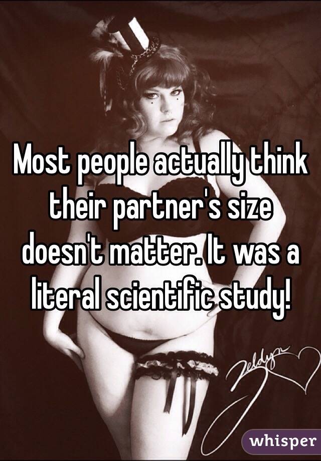 Most people actually think their partner's size doesn't matter. It was a literal scientific study!