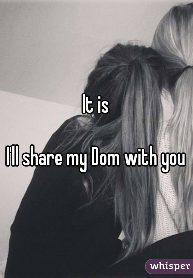 It is

I'll share my Dom with you