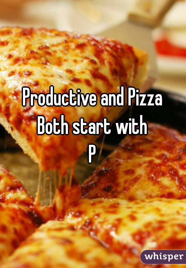 Productive and Pizza
Both start with
P