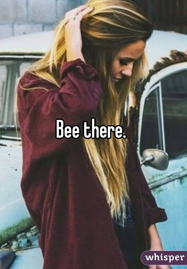 Bee there. 