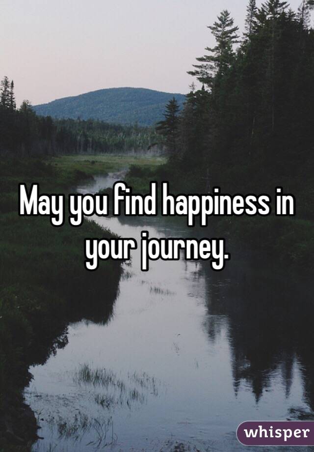 May you find happiness in your journey. 