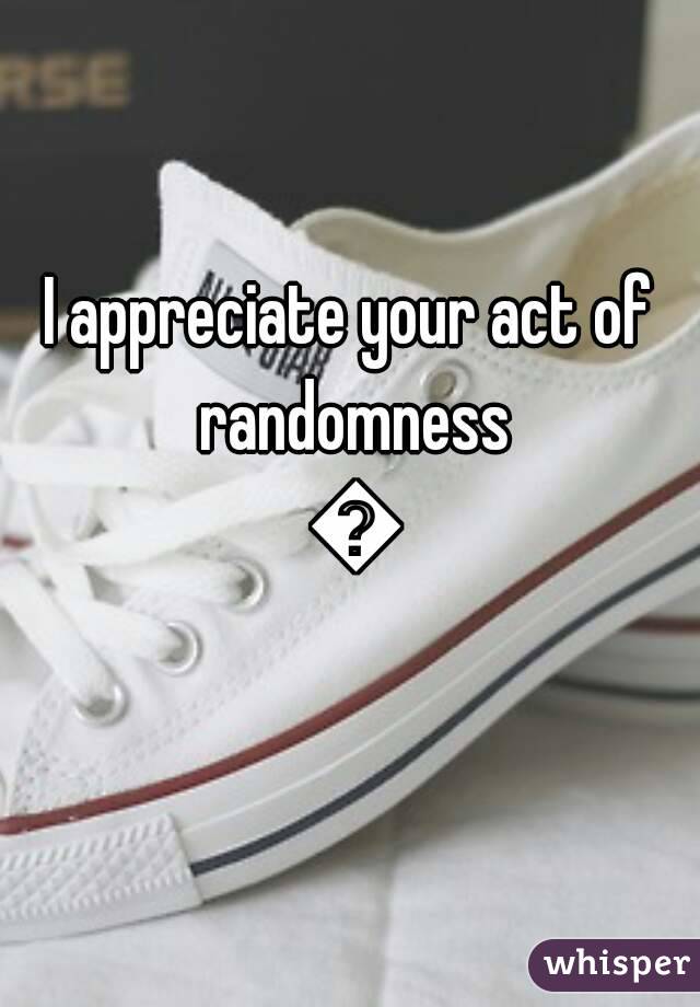 I appreciate your act of randomness 👌
