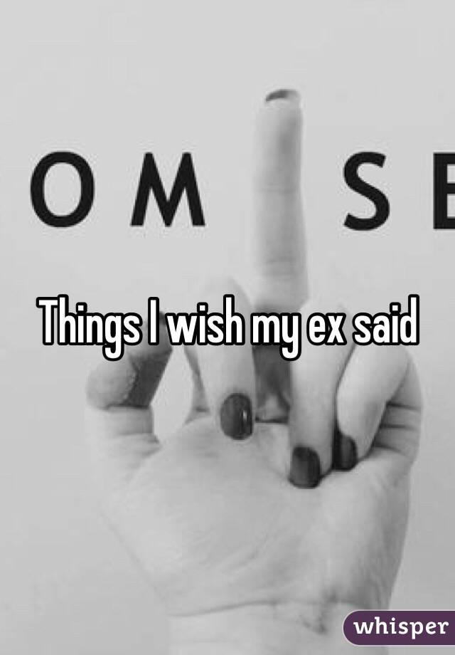 Things I wish my ex said