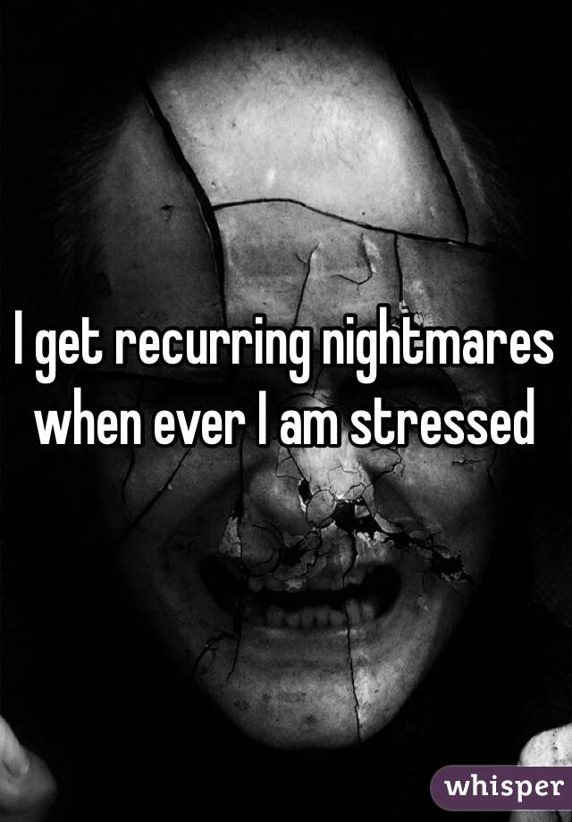 I get recurring nightmares when ever I am stressed