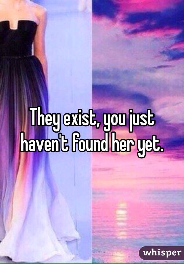 They exist, you just haven't found her yet.
