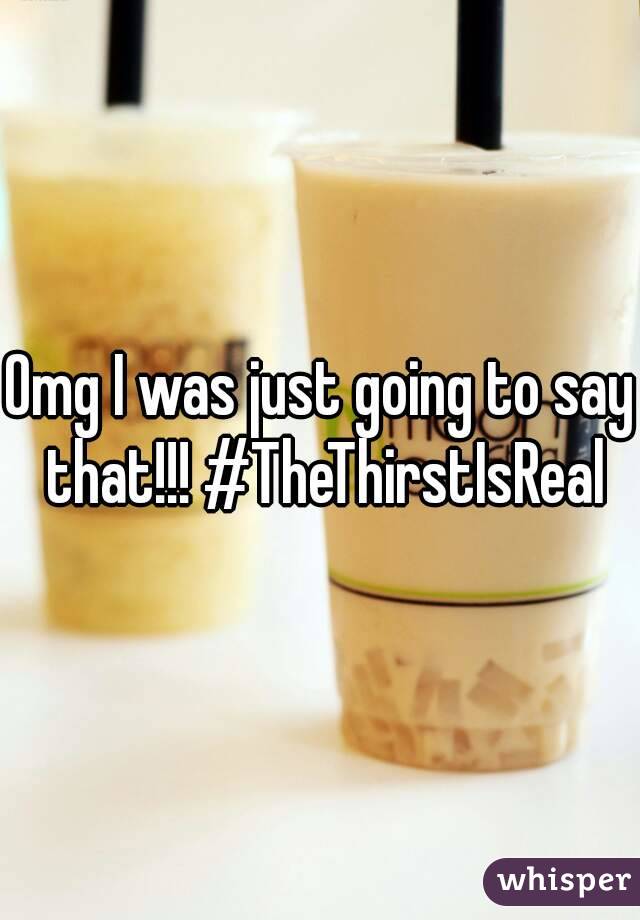 Omg I was just going to say that!!! #TheThirstIsReal