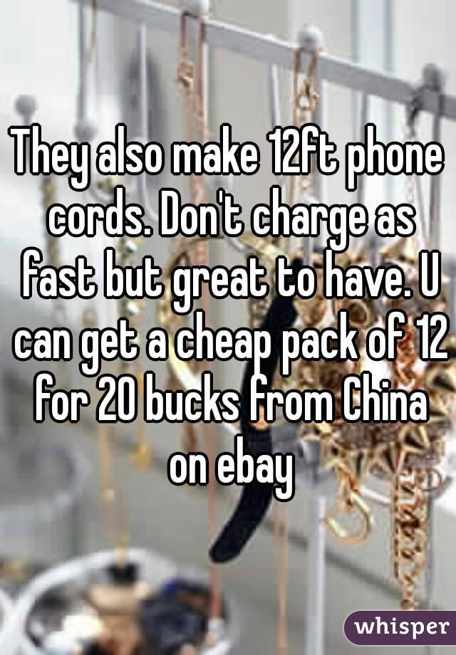 They also make 12ft phone cords. Don't charge as fast but great to have. U can get a cheap pack of 12 for 20 bucks from China on ebay