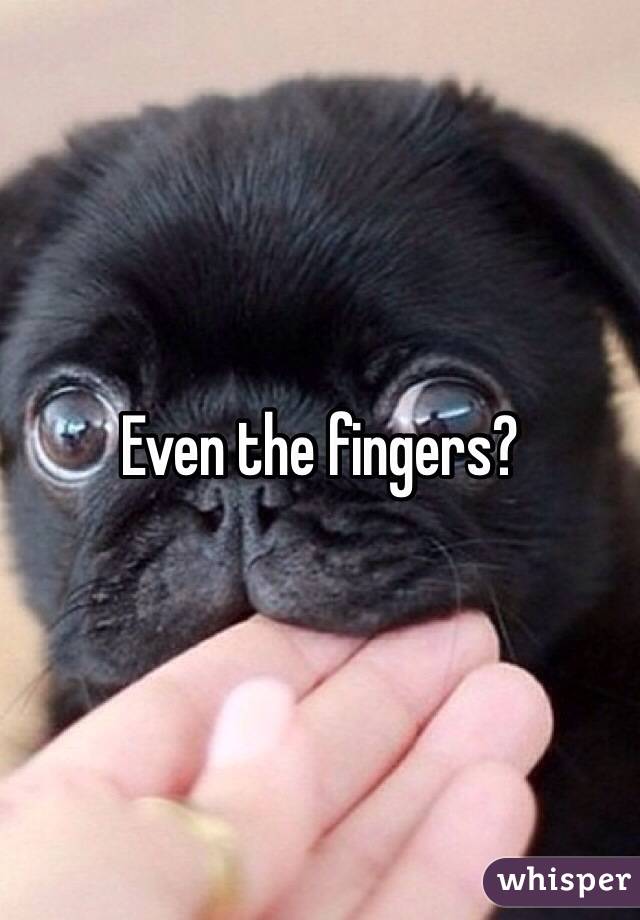 Even the fingers?