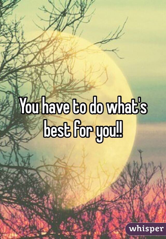 You have to do what's best for you!! 