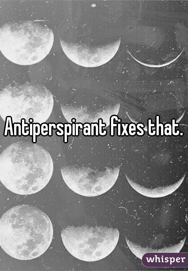 Antiperspirant fixes that.