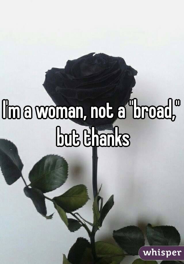 I'm a woman, not a "broad," but thanks