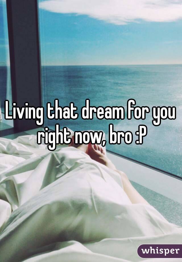 Living that dream for you right now, bro :P
