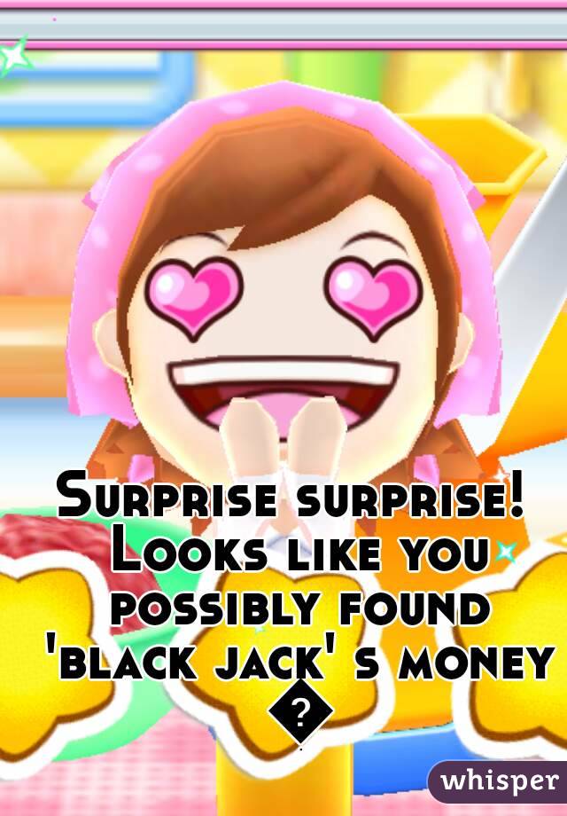Surprise surprise! Looks like you possibly found 'black jack' s money 😄