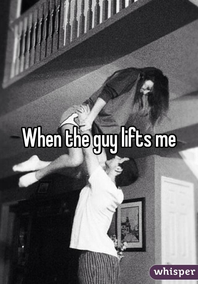 When the guy lifts me